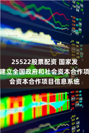 25522股票配资 国家发展改革委：建立全国政府和社会资本合作项目信息系统