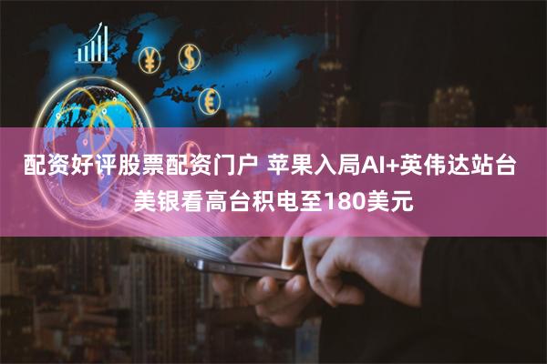 配资好评股票配资门户 苹果入局AI+英伟达站台 美银看高台积电至180美元