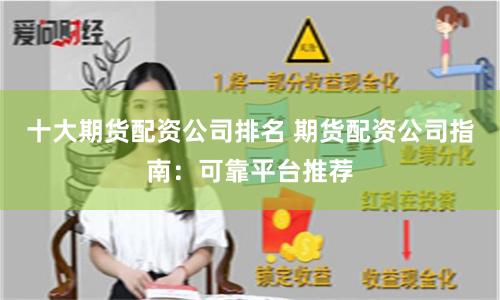 十大期货配资公司排名 期货配资公司指南：可靠平台推荐