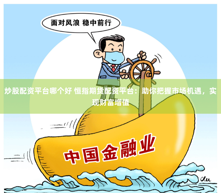 炒股配资平台哪个好 恒指期货配资平台：助你把握市场机遇，实现财富增值