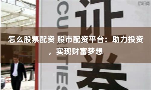 怎么股票配资 股市配资平台：助力投资，实现财富梦想