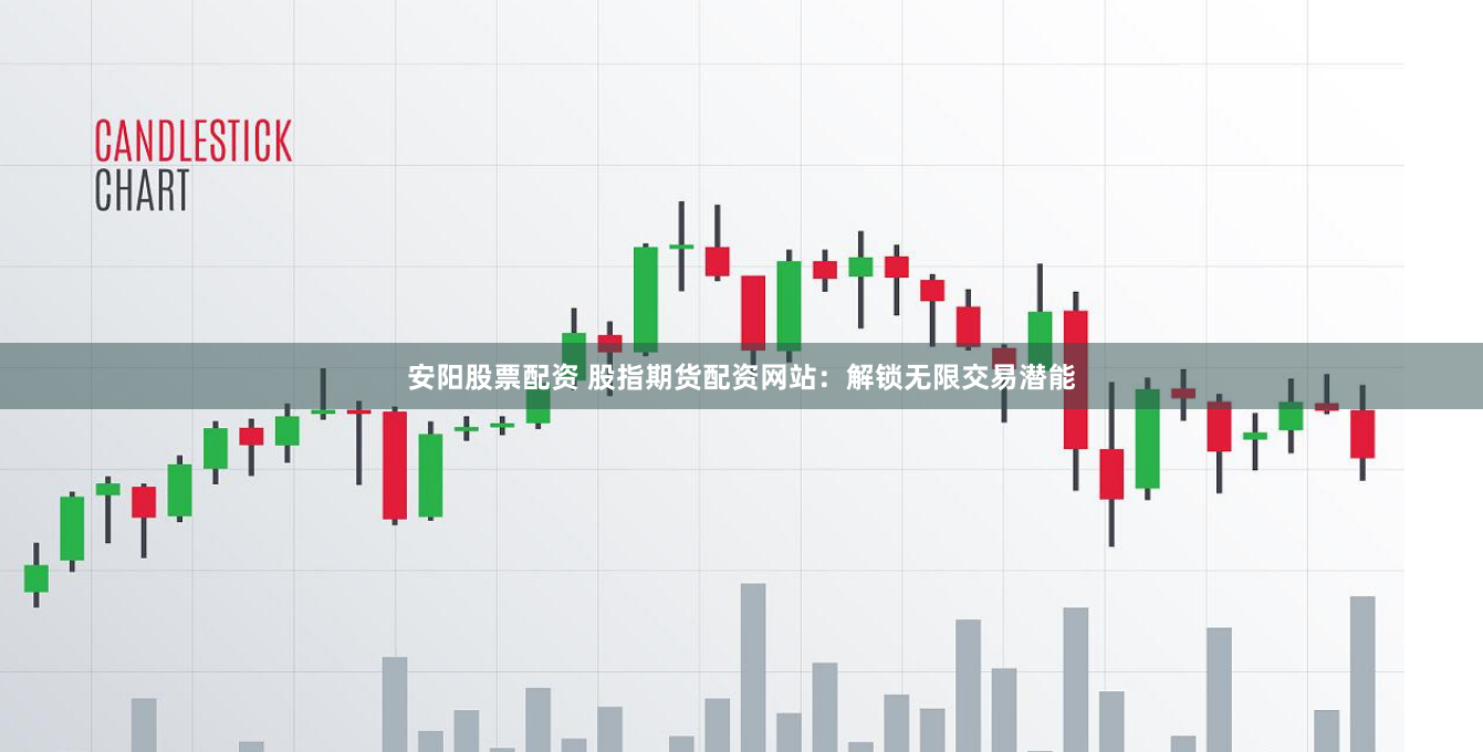 安阳股票配资 股指期货配资网站：解锁无限交易潜能