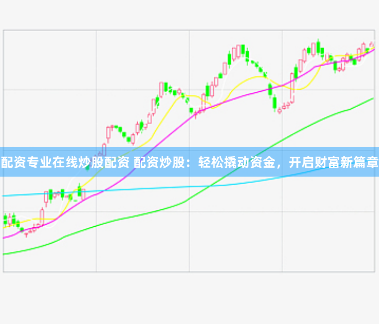 配资专业在线炒股配资 配资炒股：轻松撬动资金，开启财富新篇章