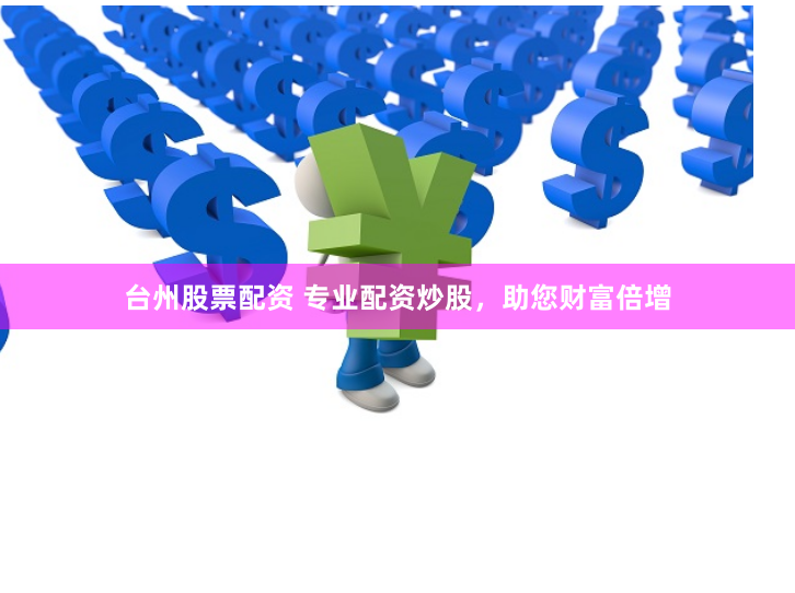 台州股票配资 专业配资炒股，助您财富倍增