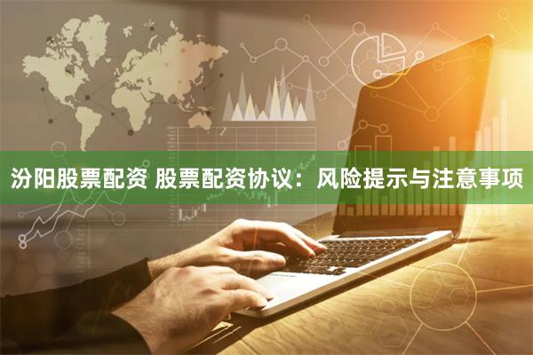 汾阳股票配资 股票配资协议：风险提示与注意事项