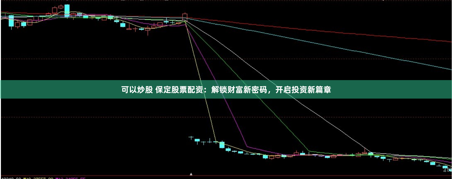 可以炒股 保定股票配资：解锁财富新密码，开启投资新篇章