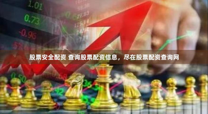 股票安全配资 查询股票配资信息，尽在股票配资查询网