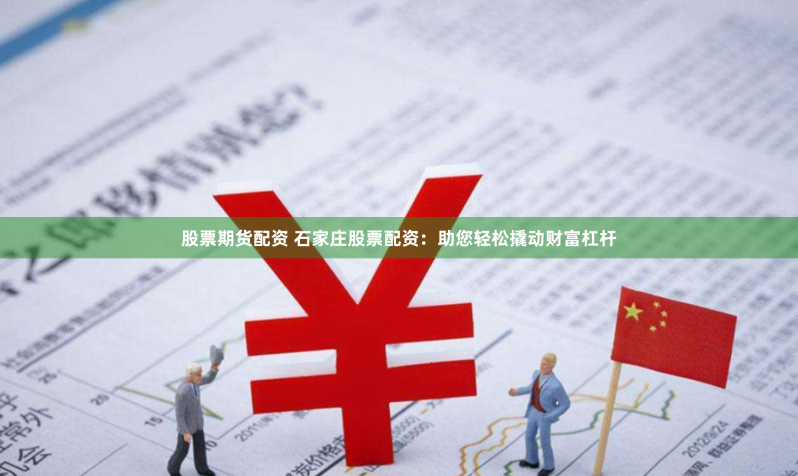 股票期货配资 石家庄股票配资：助您轻松撬动财富杠杆
