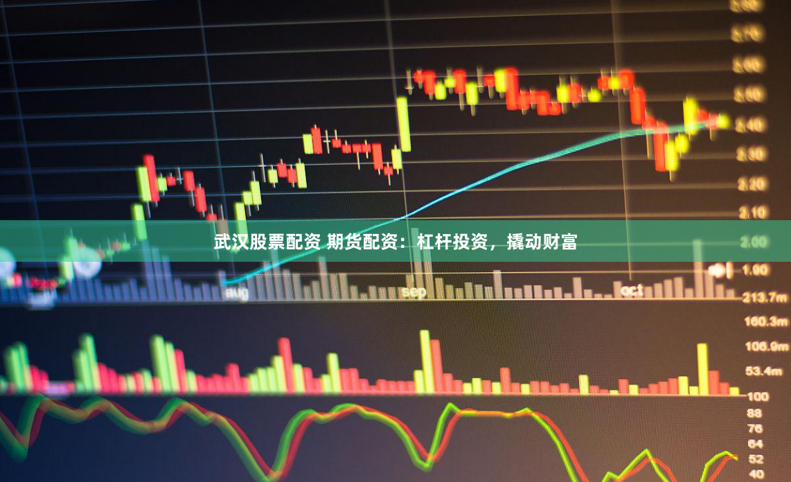 武汉股票配资 期货配资：杠杆投资，撬动财富