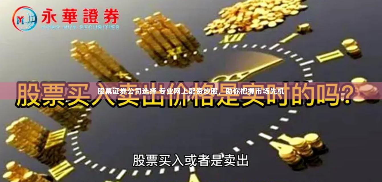 股票证券公司选择 专业网上配资炒股，助你把握市场先机