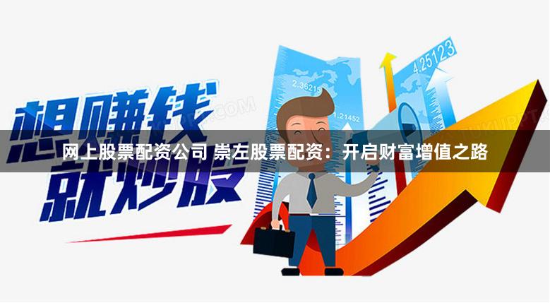网上股票配资公司 崇左股票配资：开启财富增值之路