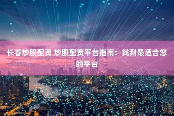 长春炒股配资 炒股配资平台指南：找到最适合您的平台