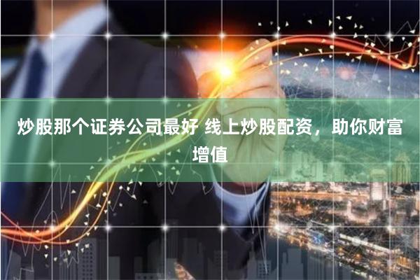 炒股那个证券公司最好 线上炒股配资,助你财富增值