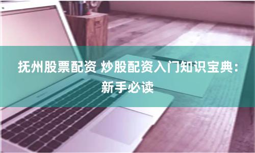 抚州股票配资 炒股配资入门知识宝典：新手必读
