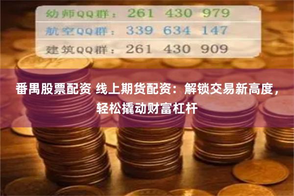 番禺股票配资 线上期货配资：解锁交易新高度，轻松撬动财富杠杆
