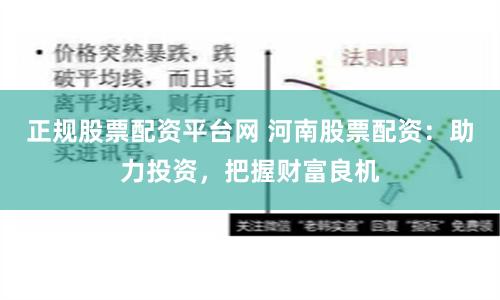 正规股票配资平台网 河南股票配资：助力投资，把握财富良机
