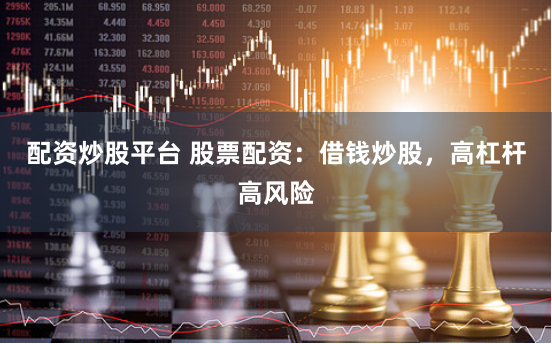 配资炒股平台 股票配资：借钱炒股，高杠杆高风险