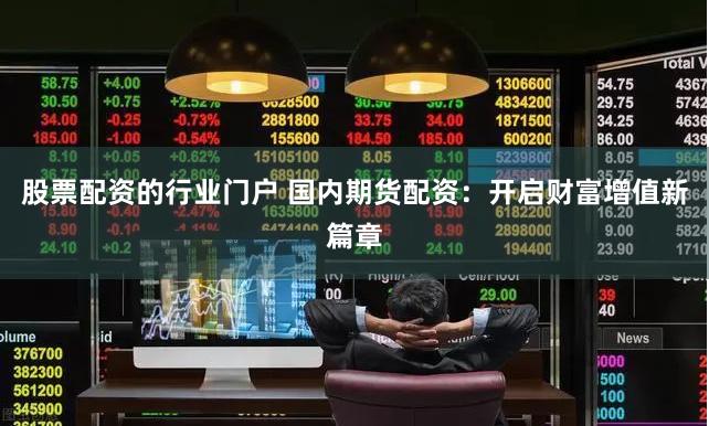 股票配资的行业门户 国内期货配资：开启财富增值新篇章