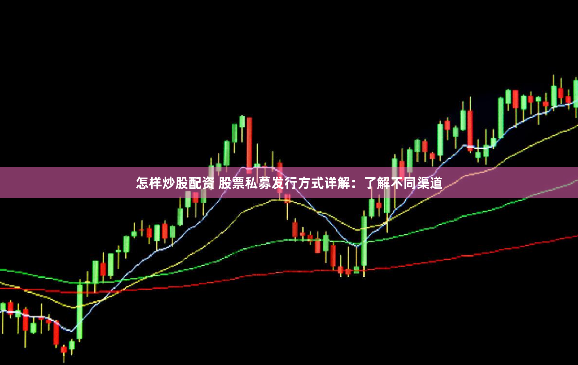 怎样炒股配资 股票私募发行方式详解:了解不同渠道