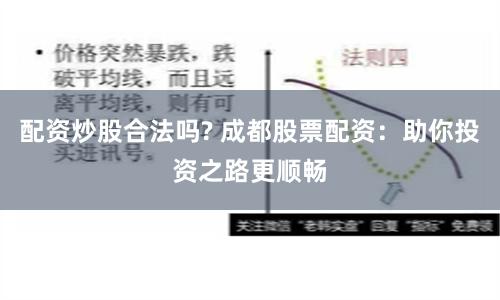 配资炒股合法吗? 成都股票配资：助你投资之路更顺畅