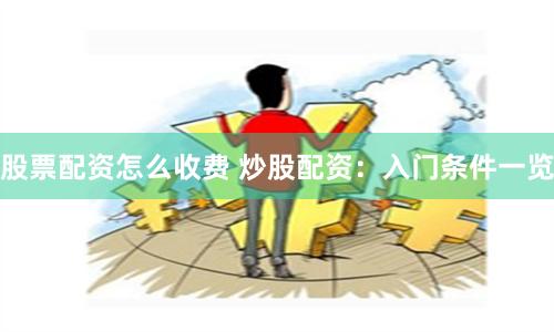 股票配资怎么收费 炒股配资：入门条件一览