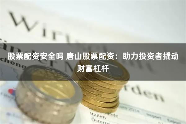股票配资安全吗 唐山股票配资：助力投资者撬动财富杠杆