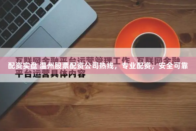 配资实盘 温州股票配资公司热线，专业配资，安全可靠