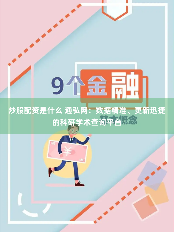 炒股配资是什么 通弘网：数据精准、更新迅捷的科研学术查询平台