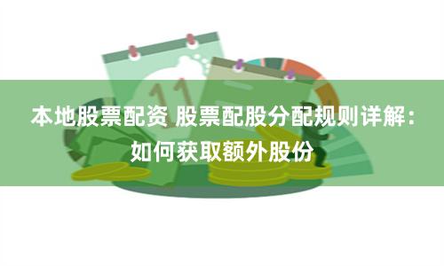 本地股票配资 股票配股分配规则详解：如何获取额外股份