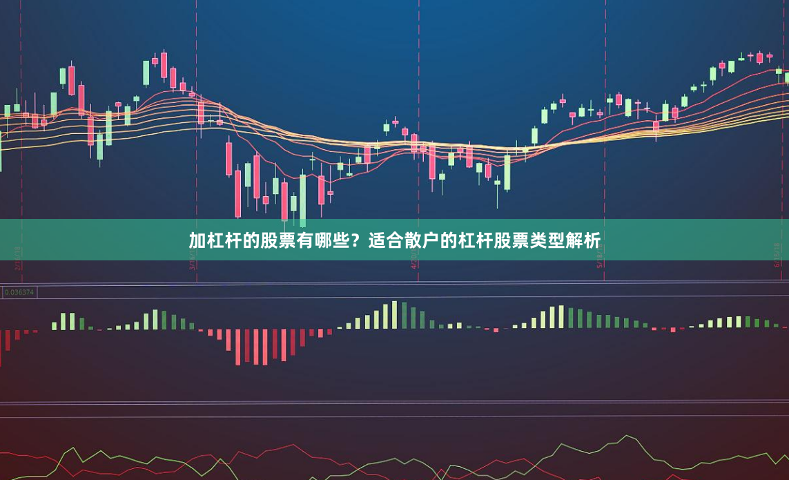 加杠杆的股票有哪些?适合散户的杠杆股票类型解析