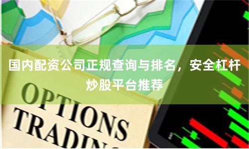 国内配资公司正规查询与排名，安全杠杆炒股平台推荐