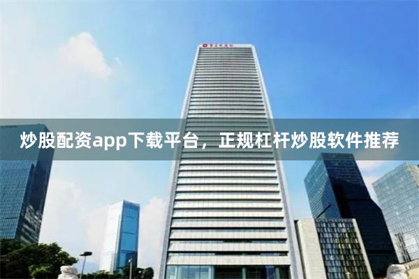 炒股配资app下载平台，正规杠杆炒股软件推荐