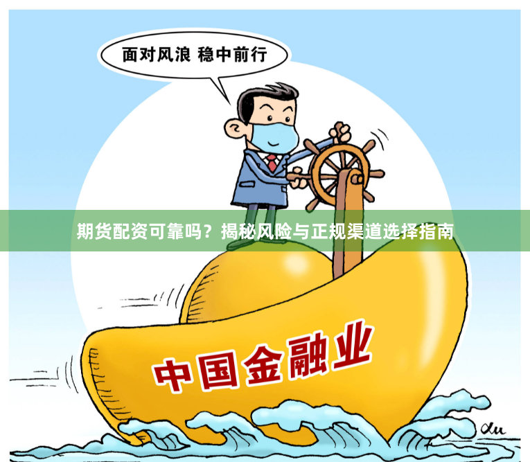 期货配资可靠吗？揭秘风险与正规渠道选择指南