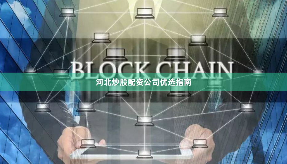 河北炒股配资公司优选指南