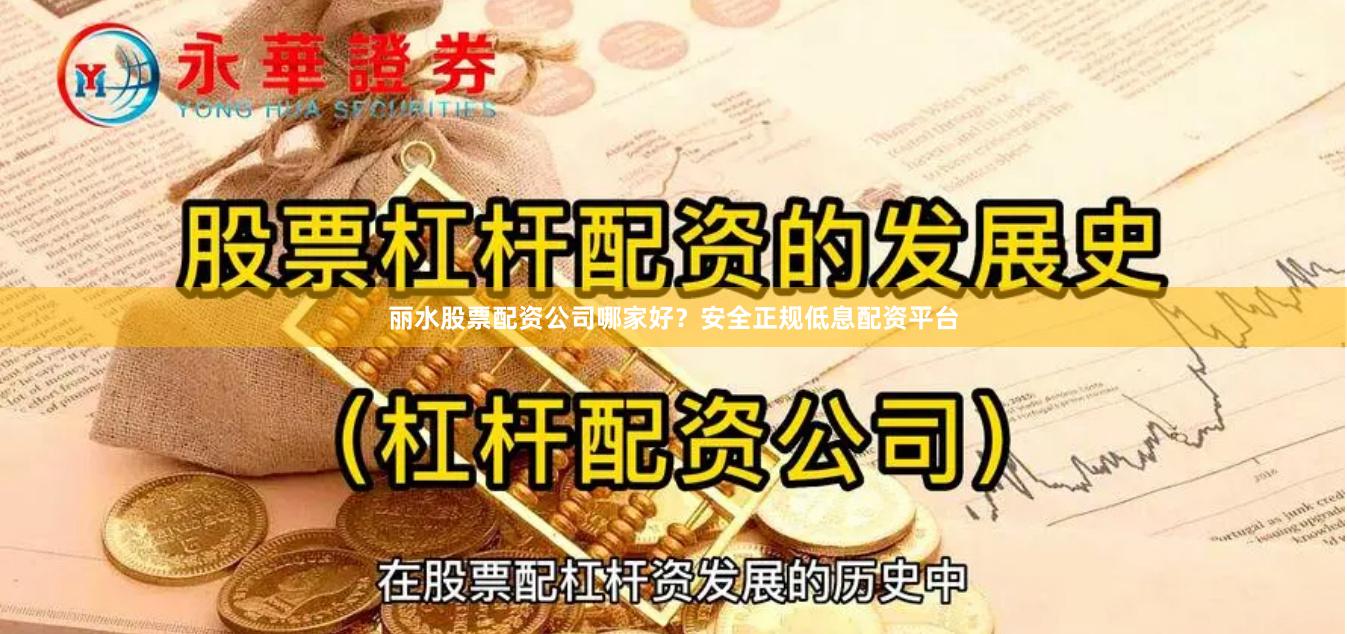 丽水股票配资公司哪家好？安全正规低息配资平台