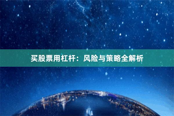 买股票用杠杆：风险与策略全解析
