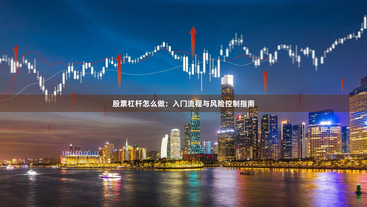 股票杠杆怎么做：入门流程与风险控制指南