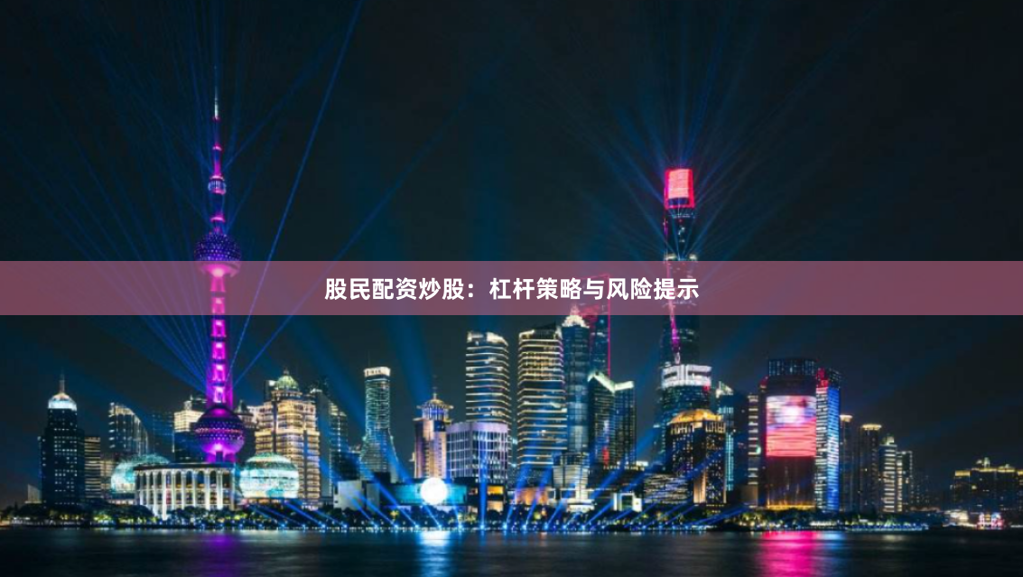 股民配资炒股：杠杆策略与风险提示