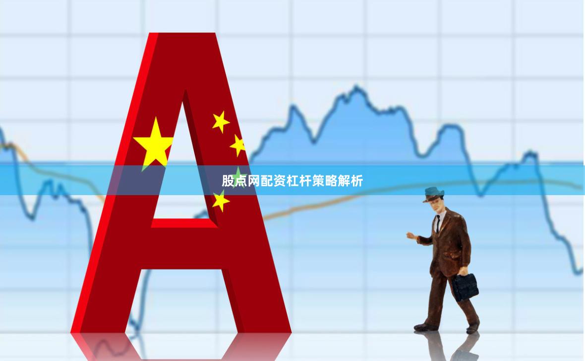 股点网配资杠杆策略解析