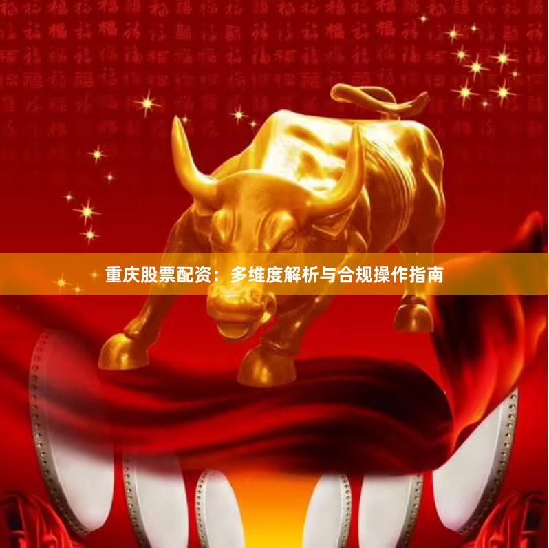 重庆股票配资:多维度解析与合规操作指南