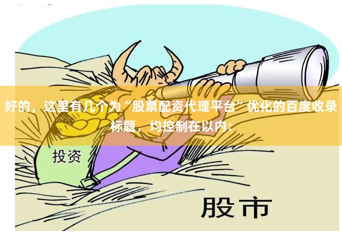 好的，这里有几个为“股票配资代理平台”优化的百度收录标题，均控制在以内：