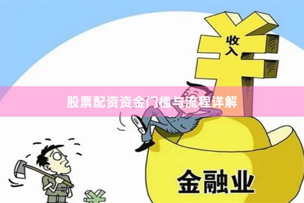 股票配资资金门槛与流程详解