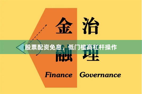 股票配资免息，低门槛高杠杆操作