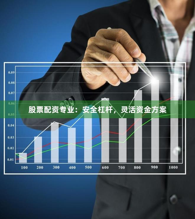 股票配资专业：安全杠杆，灵活资金方案