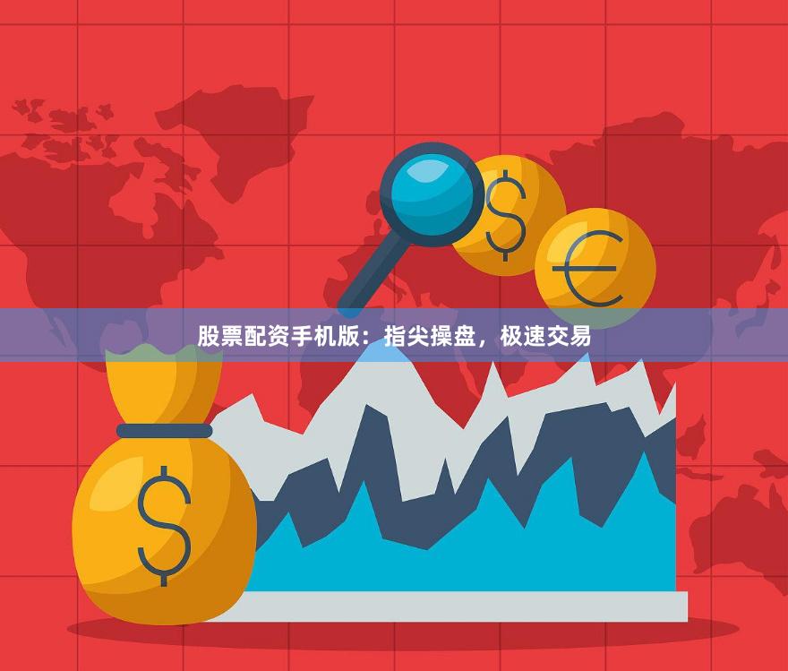 股票配资手机版：指尖操盘，极速交易