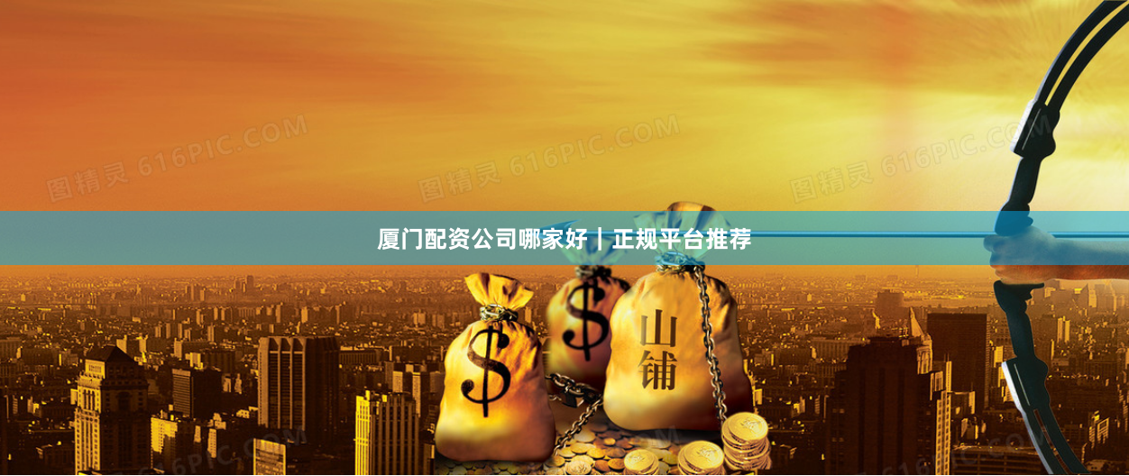 厦门配资公司哪家好｜正规平台推荐