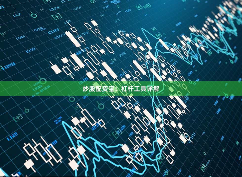 炒股配资宝：杠杆工具详解