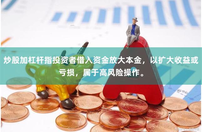 炒股加杠杆指投资者借入资金放大本金，以扩大收益或亏损，属于高风险操作。