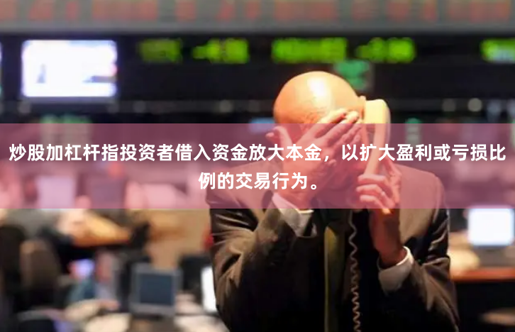 炒股加杠杆指投资者借入资金放大本金，以扩大盈利或亏损比例的交易行为。