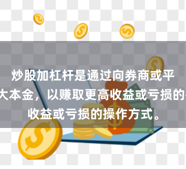 炒股加杠杆是通过向券商或平台借钱放大本金，以赚取更高收益或亏损的操作方式。